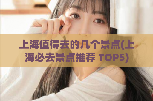 上海值得去的几个景点(上海必去景点推荐 TOP5)