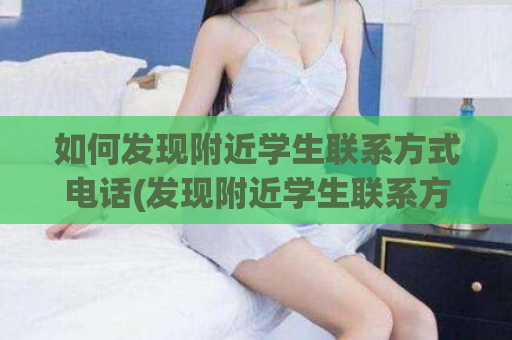 如何发现附近学生联系方式电话(发现附近学生联系方式的方法及注意事项)