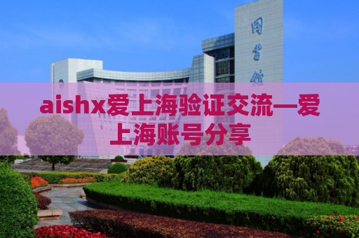 aishx爱上海验证交流—爱上海账号分享