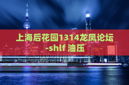 上海后花园1314龙凤论坛-shlf 油压