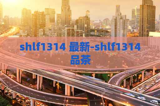 shlf1314 最新-shlf1314品茶