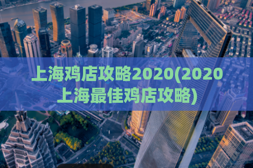 上海鸡店攻略2020(2020上海最佳鸡店攻略)