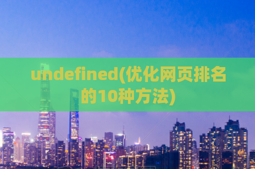 undefined(优化网页排名的10种方法)