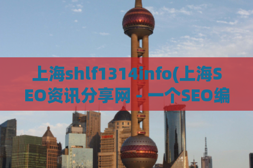 上海shlf1314info(上海SEO资讯分享网 - 一个SEO编辑的新选择)