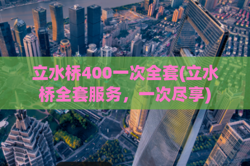 立水桥400一次全套(立水桥全套服务，一次尽享)