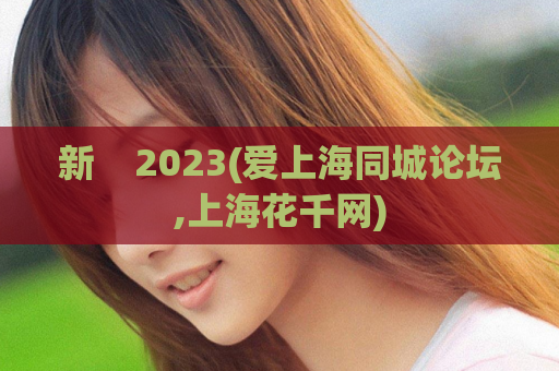 新    2023(爱上海同城论坛,上海花千网)