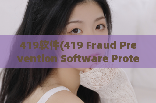 419软件(419 Fraud Prevention Software Protect Your Business from Scammers)