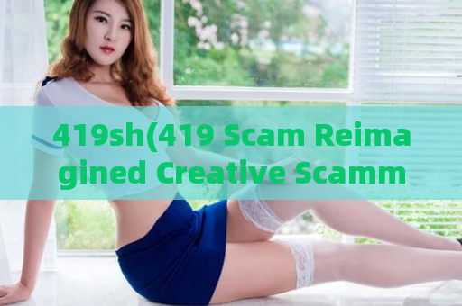 419sh(419 Scam Reimagined Creative Scammers Finding New Ways to Trick Victims.)