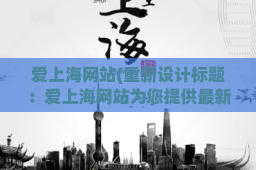 爱上海网站(重新设计标题：爱上海网站为您提供最新城市资讯)