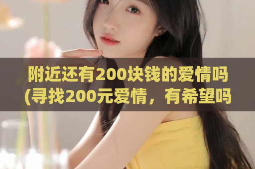 附近还有200块钱的爱情吗(寻找200元爱情，有希望吗？)