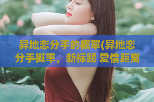 异地恋分手的概率(异地恋分手概率，新标题 爱情距离考验)