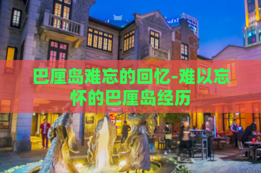 巴厘岛难忘的回忆-难以忘怀的巴厘岛经历