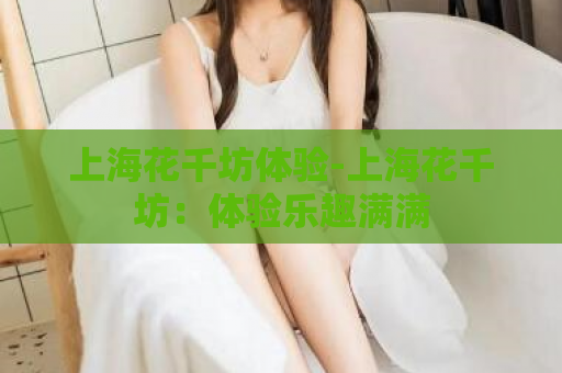 上海花千坊体验-上海花千坊：体验乐趣满满