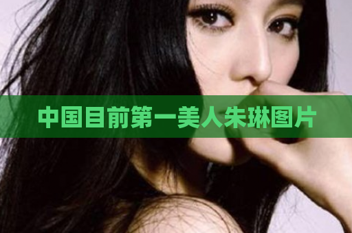 中国目前第一美人朱琳图片