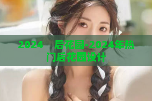 2024    后花园-2024年热门后花园设计