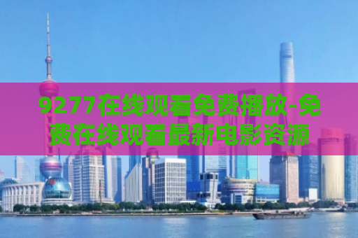 9277在线观看免费播放-免费在线观看最新电影资源
