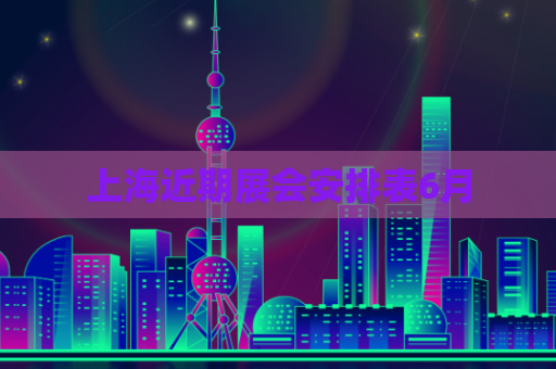 上海近期展会安排表6月