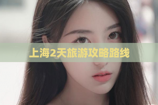 上海2天旅游攻略路线