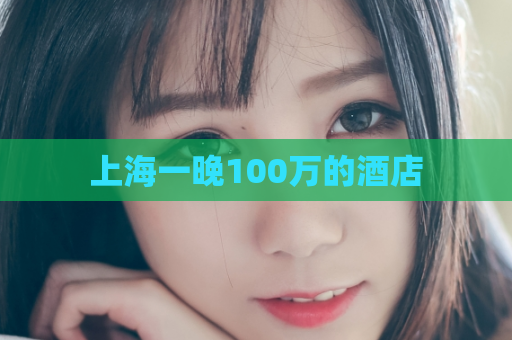 上海一晚100万的酒店
