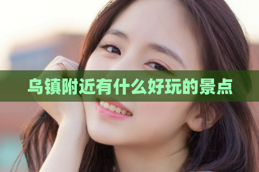 乌镇附近有什么好玩的景点