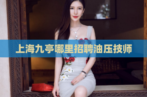 上海九亭哪里招聘油压技师