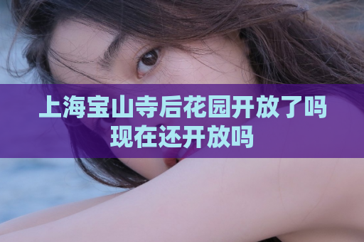 上海宝山寺后花园开放了吗现在还开放吗