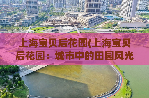 上海宝贝后花园(上海宝贝后花园：城市中的田园风光)