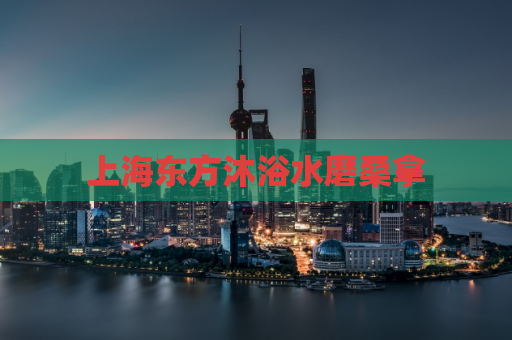 上海东方沐浴水磨桑拿