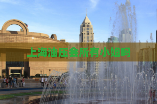 上海油压会所有小姐吗