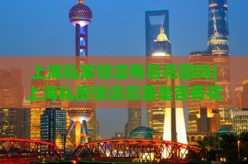 上海私家饭店有后花园吗(上海私房饭店后面是否有花园?)