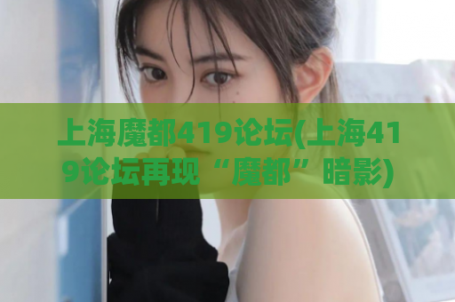 上海魔都419论坛(上海419论坛再现“魔都”暗影)