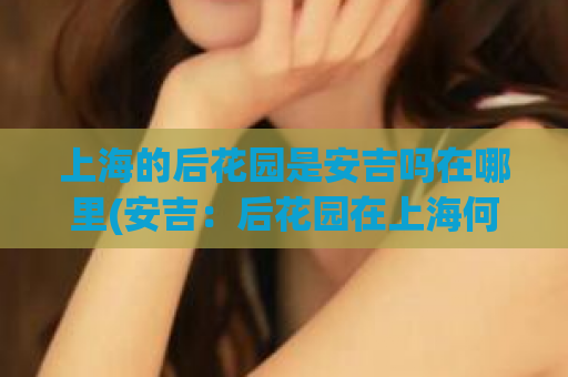 上海的后花园是安吉吗在哪里(安吉:后花园在上海何处?)