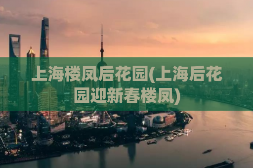 上海楼凤后花园(上海后花园迎新春楼凤)