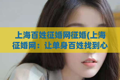 上海百姓征婚网征婚(上海征婚网：让单身百姓找到心仪伴侣)