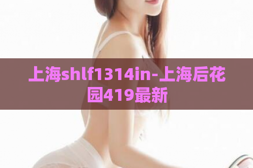 上海shlf1314in-上海后花园419最新