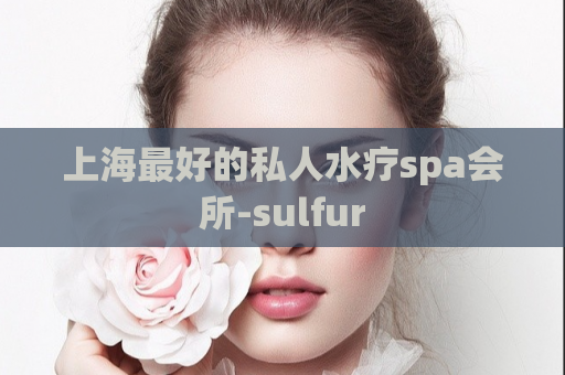 上海最好的私人水疗spa会所-sulfur