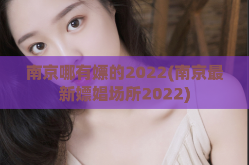 南京哪有嫖的2022(南京最新嫖娼场所2022)