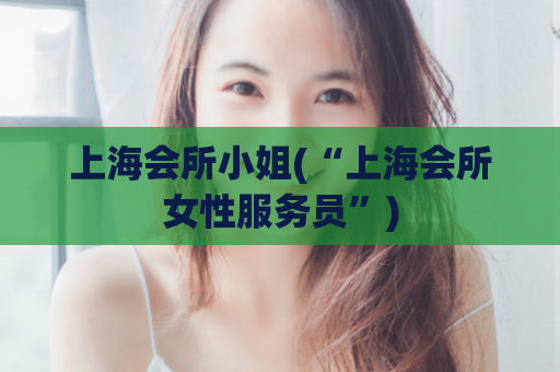 上海会所小姐(“上海会所女性服务员”)