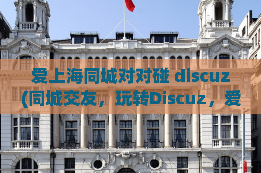 爱上海同城对对碰 discuz(同城交友，玩转Discuz，爱上海新体验)