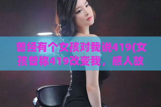 曾经有个女孩对我说419(女孩曾称419改变我，感人故事！)