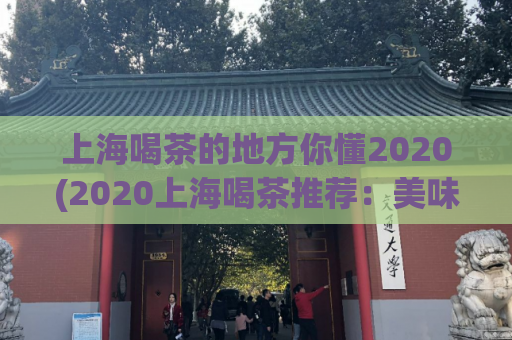 上海喝茶的地方你懂2020(2020上海喝茶推荐：美味与文化并存的最佳选择)