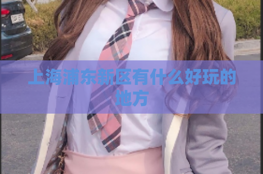 上海浦东新区有什么好玩的地方