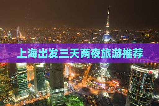 上海出发三天两夜旅游推荐