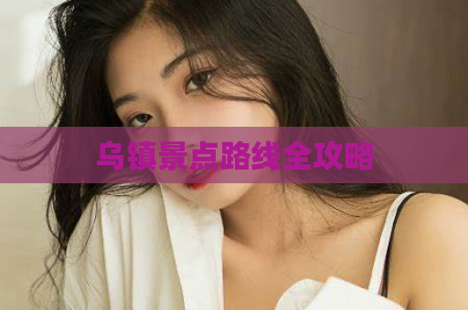 乌镇景点路线全攻略