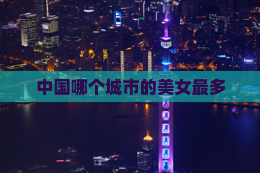 中国哪个城市的美女最多